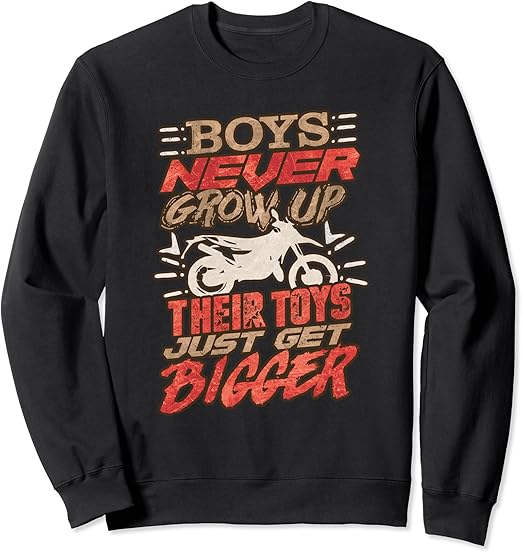 Boys Never Grow up Their Toys Just get Bigger Sweatshirt
